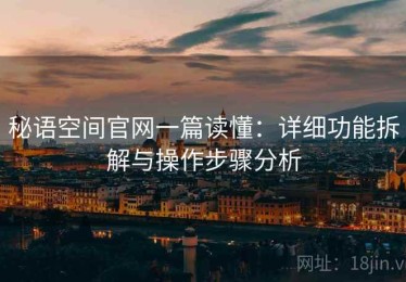 秘语空间官网一篇读懂：详细功能拆解与操作步骤分析