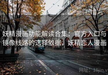 妖精漫画功能解读合集：官方入口与镜像线路的选择依据，妖精恋人漫画