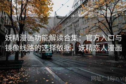 妖精漫画功能解读合集：官方入口与镜像线路的选择依据，妖精恋人漫画