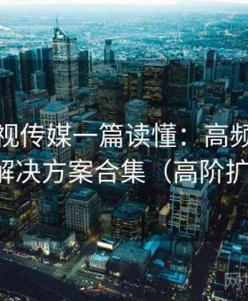 樱桃影视传媒一篇读懂：高频问题速查与解决方案合集（高阶扩展版）