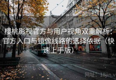 樱桃影视官方与用户视角双重解析：官方入口与镜像线路的选择依据（快速上手版）