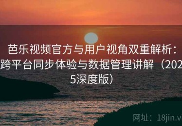 芭乐视频官方与用户视角双重解析：跨平台同步体验与数据管理讲解（2025深度版）