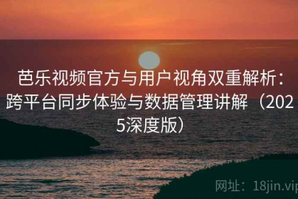 芭乐视频官方与用户视角双重解析：跨平台同步体验与数据管理讲解（2025深度版）