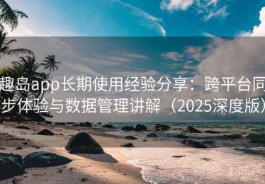 趣岛app长期使用经验分享：跨平台同步体验与数据管理讲解（2025深度版）