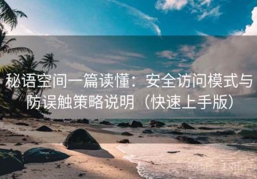 秘语空间一篇读懂：安全访问模式与防误触策略说明（快速上手版）