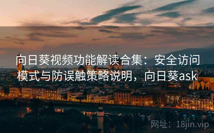 向日葵视频功能解读合集:安全访问模式与防误触策略说明,向日葵ask 向日葵视频功能解读合集:安全访问模式与防误触策略说明,向日葵ask