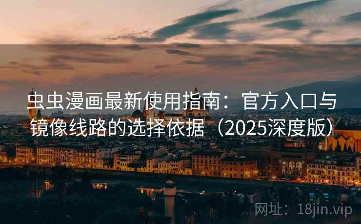 虫虫漫画最新使用指南：官方入口与镜像线路的选择依据（2025深度版）