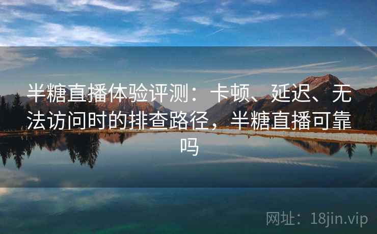半糖直播体验评测:卡顿、延迟、无法访问时的排查路径,半糖直播可靠吗 半糖直播体验评测:卡顿、延迟、无法访问时的排查路径,半糖直播可靠吗