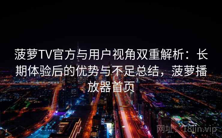 菠萝TV官方与用户视角双重解析:长期体验后的优势与不足总结,菠萝播放器首页 菠萝TV官方与用户视角双重解析:长期体验后的优势与不足总结,菠萝播放器首页