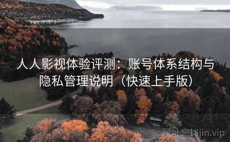 人人影视体验评测：账号体系结构与隐私管理说明（快速上手版）