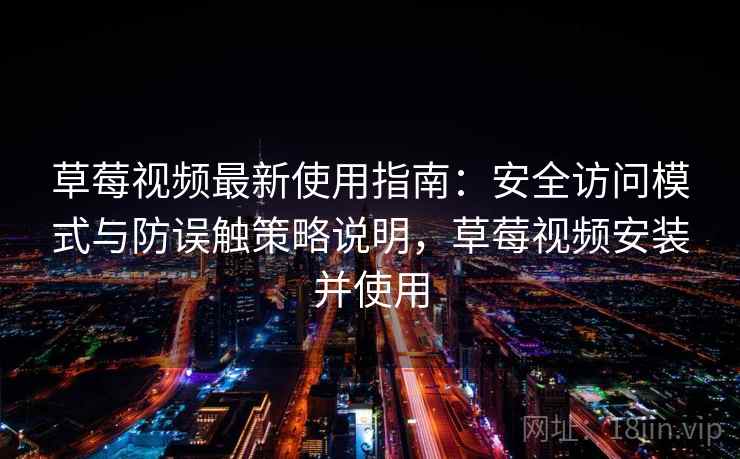 草莓视频最新使用指南：安全访问模式与防误触策略说明，草莓视频安装并使用