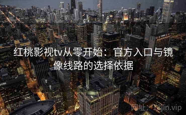 红桃影视tv从零开始：官方入口与镜像线路的选择依据