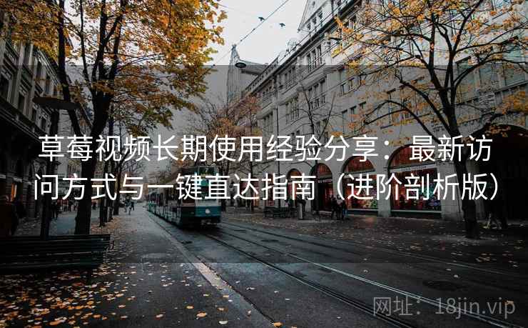 草莓视频长期使用经验分享：最新访问方式与一键直达指南（进阶剖析版）