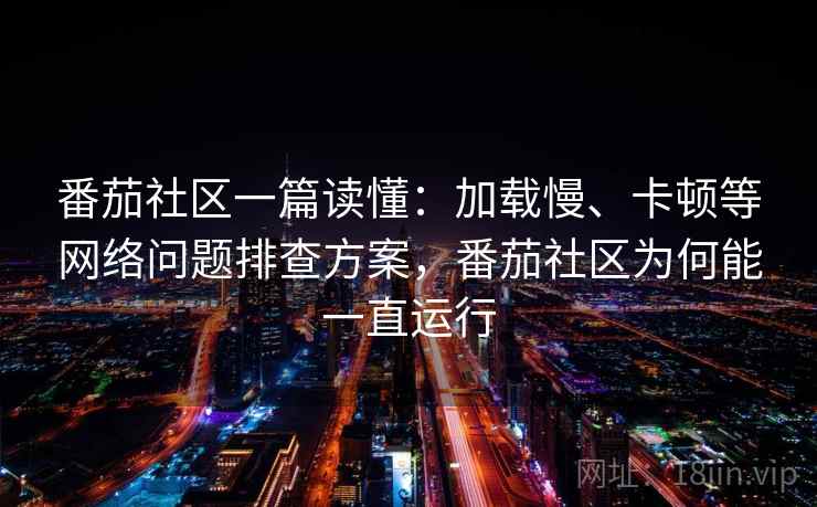 番茄社区一篇读懂：加载慢、卡顿等网络问题排查方案，番茄社区为何能一直运行
