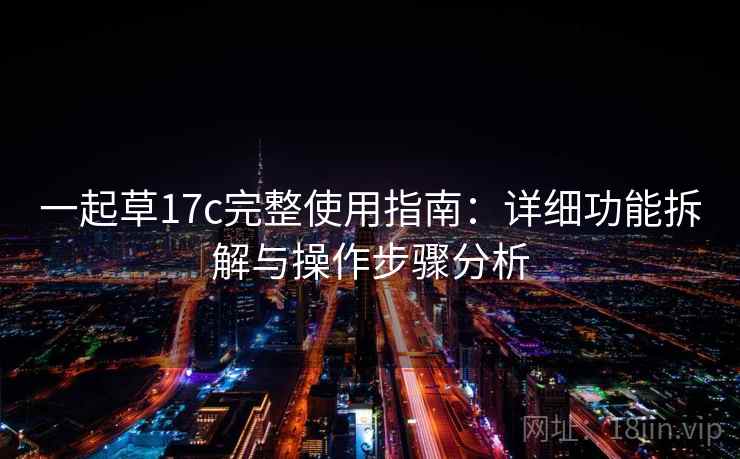 一起草17c完整使用指南：详细功能拆解与操作步骤分析