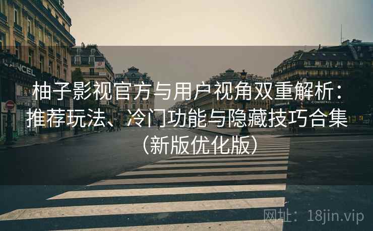 柚子影视官方与用户视角双重解析:推荐玩法、冷门功能与隐藏技巧合集(新版优化版) 柚子影视官方与用户视角双重解析:推荐玩法、冷门功能与隐藏技巧合集(新版优化版)