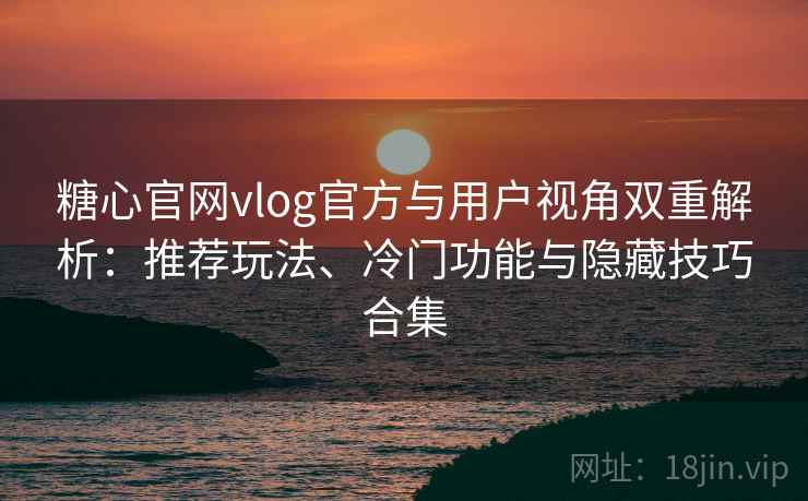 糖心官网vlog官方与用户视角双重解析:推荐玩法、冷门功能与隐藏技巧合集 糖心官网vlog官方与用户视角双重解析:推荐玩法、冷门功能与隐藏技巧合集