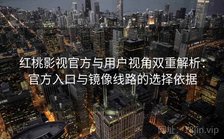 红桃影视官方与用户视角双重解析:官方入口与镜像线路的选择依据 红桃影视官方与用户视角双重解析:官方入口与镜像线路的选择依据