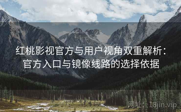 红桃影视官方与用户视角双重解析:官方入口与镜像线路的选择依据 红桃影视官方与用户视角双重解析:官方入口与镜像线路的选择依据