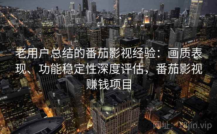 老用户总结的番茄影视经验:画质表现、功能稳定性深度评估,番茄影视赚钱项目 老用户总结的番茄影视经验:画质表现、功能稳定性深度评估,番茄影视赚钱项目