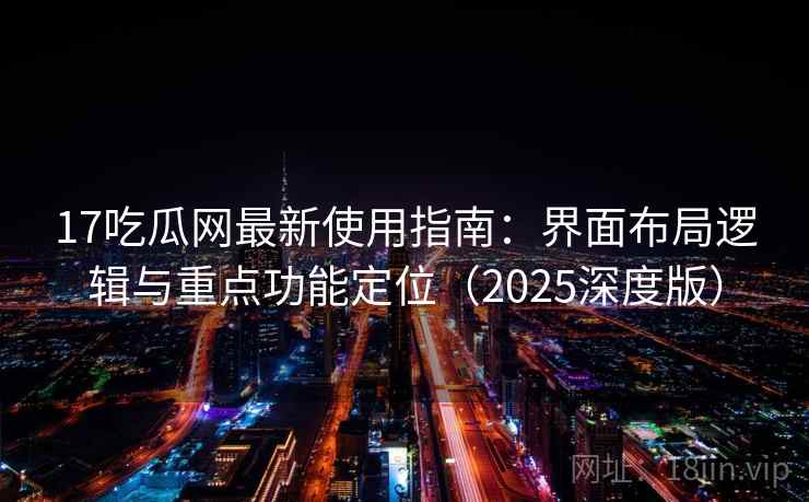 17吃瓜网最新使用指南:界面布局逻辑与重点功能定位(2025深度版) 17吃瓜网最新使用指南:界面布局逻辑与重点功能定位(2025深度版)