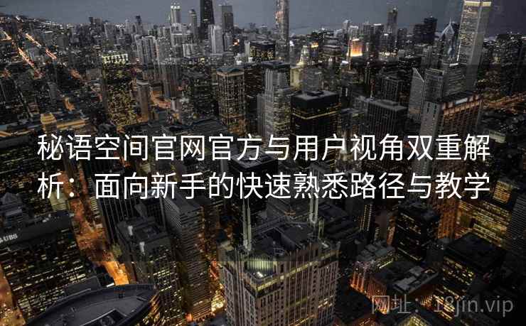 秘语空间官网官方与用户视角双重解析:面向新手的快速熟悉路径与教学 秘语空间官网官方与用户视角双重解析:面向新手的快速熟悉路径与教学