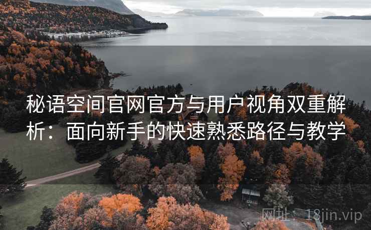 秘语空间官网官方与用户视角双重解析:面向新手的快速熟悉路径与教学 秘语空间官网官方与用户视角双重解析:面向新手的快速熟悉路径与教学