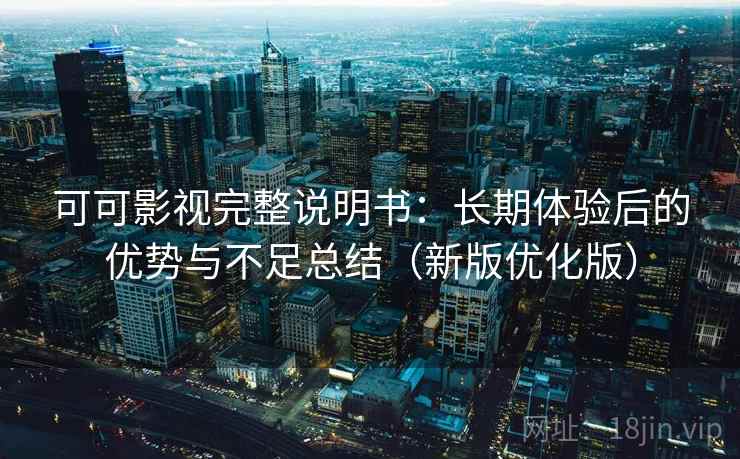 可可影视完整说明书：长期体验后的优势与不足总结（新版优化版）