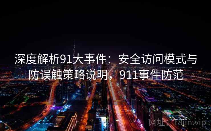 深度解析91大事件:安全访问模式与防误触策略说明,911事件防范 深度解析91大事件:安全访问模式与防误触策略说明,911事件防范