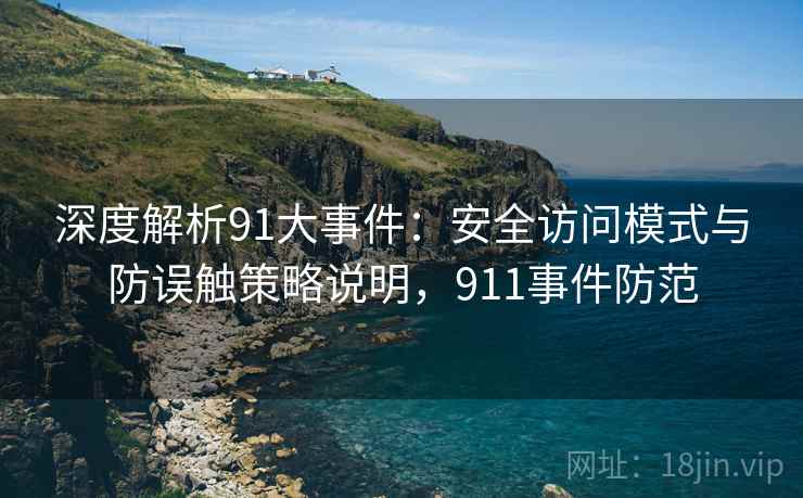 深度解析91大事件:安全访问模式与防误触策略说明,911事件防范 深度解析91大事件:安全访问模式与防误触策略说明,911事件防范