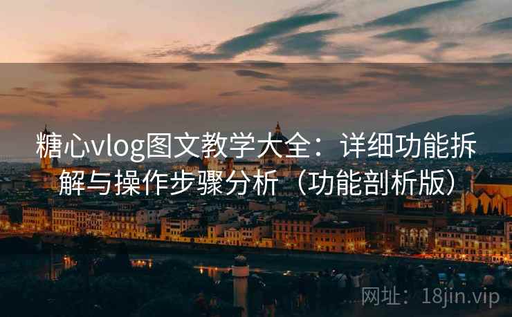 糖心vlog图文教学大全：详细功能拆解与操作步骤分析（功能剖析版）