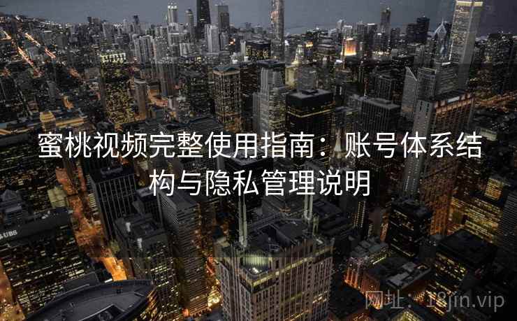 蜜桃视频完整使用指南：账号体系结构与隐私管理说明