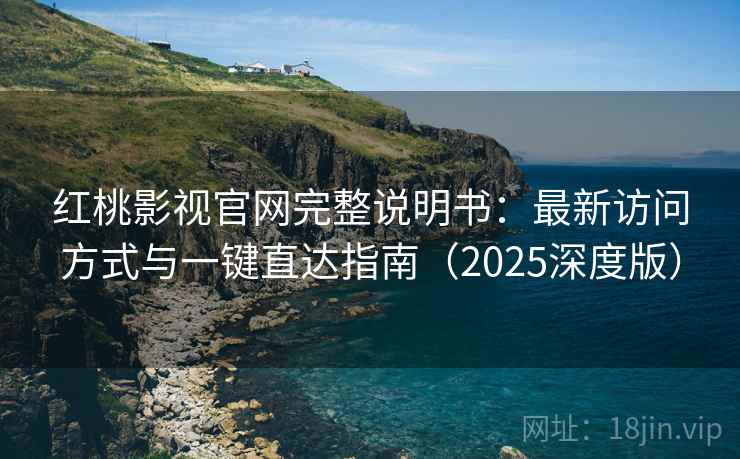 红桃影视官网完整说明书:最新访问方式与一键直达指南(2025深度版) 红桃影视官网完整说明书:最新访问方式与一键直达指南(2025深度版)