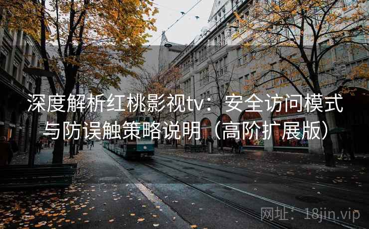 深度解析红桃影视tv:安全访问模式与防误触策略说明(高阶扩展版) 深度解析红桃影视tv:安全访问模式与防误触策略说明(高阶扩展版)