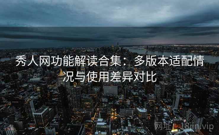 秀人网功能解读合集：多版本适配情况与使用差异对比