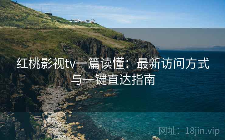 红桃影视tv一篇读懂:最新访问方式与一键直达指南 红桃影视tv一篇读懂:最新访问方式与一键直达指南