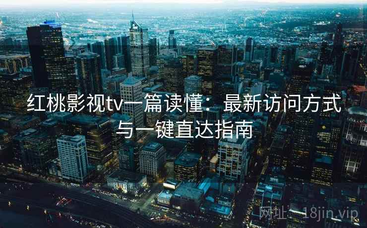红桃影视tv一篇读懂:最新访问方式与一键直达指南 红桃影视tv一篇读懂:最新访问方式与一键直达指南