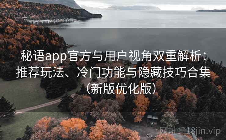 秘语app官方与用户视角双重解析：推荐玩法、冷门功能与隐藏技巧合集（新版优化版）