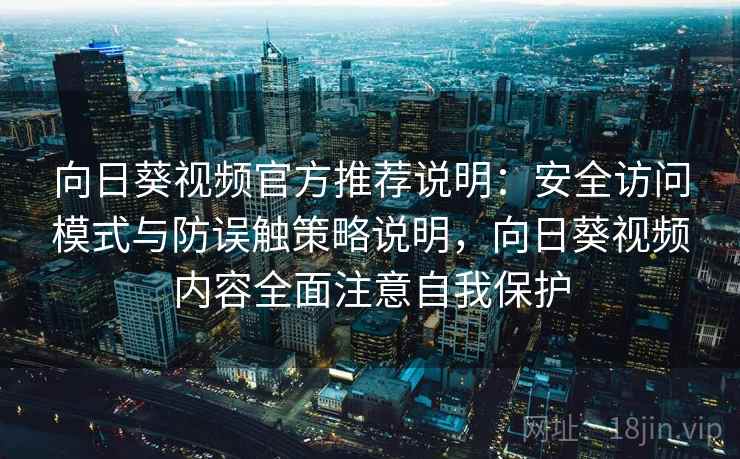 向日葵视频官方推荐说明:安全访问模式与防误触策略说明,向日葵视频内容全面注意自我保护 向日葵视频官方推荐说明:安全访问模式与防误触策略说明,向日葵视频内容全面注意自我保护