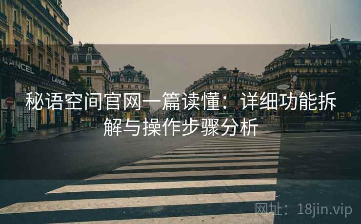 秘语空间官网一篇读懂：详细功能拆解与操作步骤分析