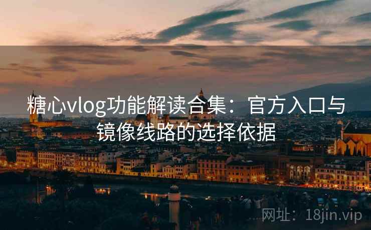 糖心vlog功能解读合集：官方入口与镜像线路的选择依据