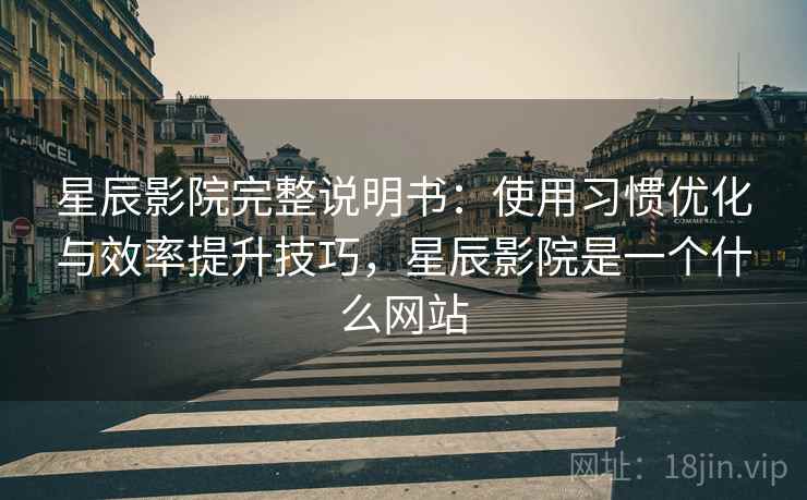 星辰影院完整说明书:使用习惯优化与效率提升技巧,星辰影院是一个什么网站 星辰影院完整说明书:使用习惯优化与效率提升技巧,星辰影院是一个什么网站