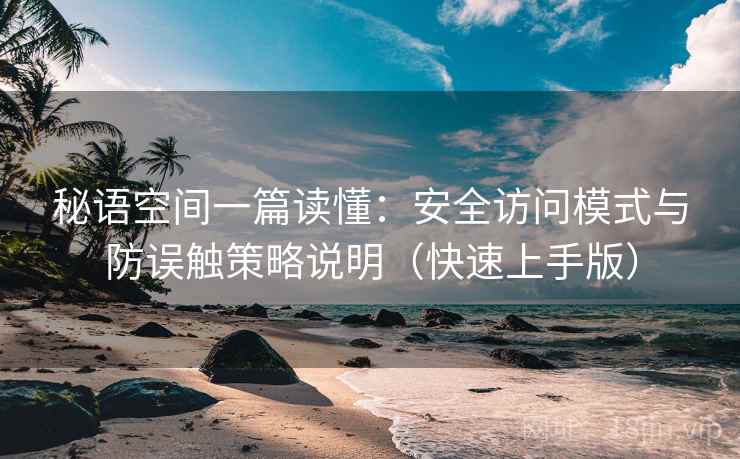 秘语空间一篇读懂:安全访问模式与防误触策略说明(快速上手版) 秘语空间一篇读懂:安全访问模式与防误触策略说明(快速上手版)