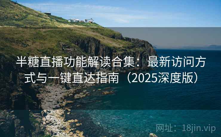 半糖直播功能解读合集：最新访问方式与一键直达指南（2025深度版）