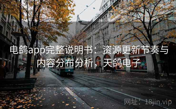 电鸽app完整说明书:资源更新节奏与内容分布分析,天鸽电子 电鸽app完整说明书:资源更新节奏与内容分布分析,天鸽电子