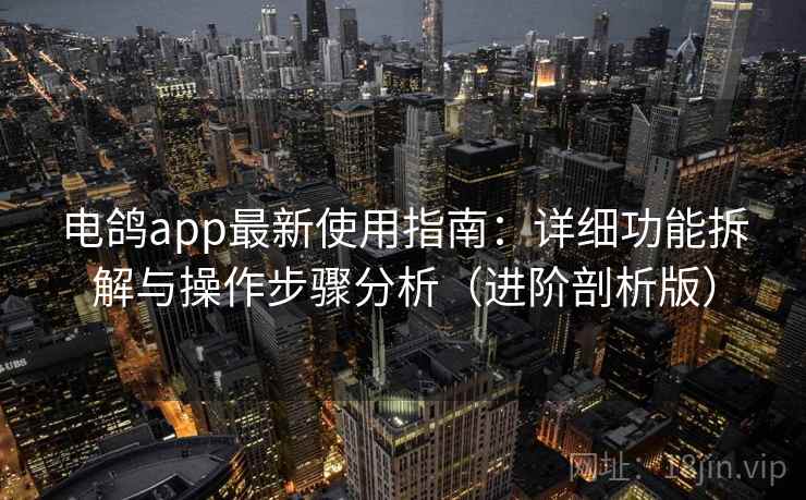 电鸽app最新使用指南：详细功能拆解与操作步骤分析（进阶剖析版）