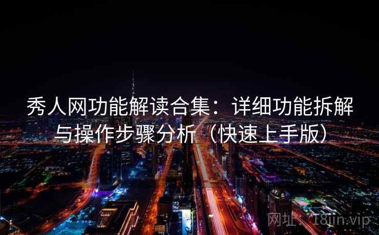 秀人网功能解读合集：详细功能拆解与操作步骤分析（快速上手版）