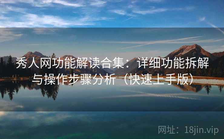 秀人网功能解读合集：详细功能拆解与操作步骤分析（快速上手版）
