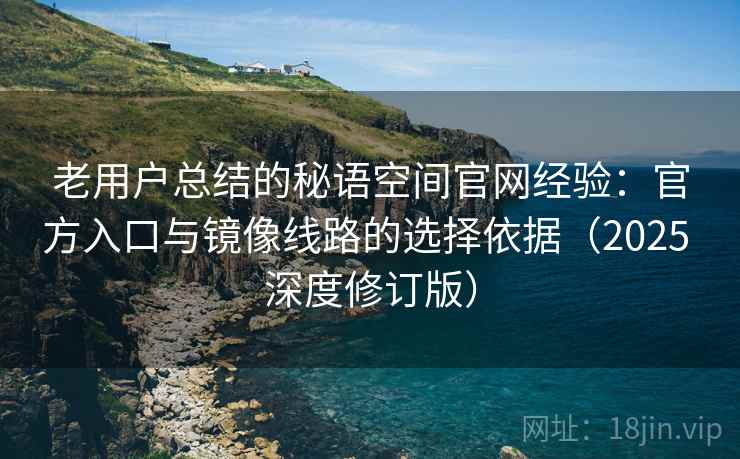 老用户总结的秘语空间官网经验:官方入口与镜像线路的选择依据(2025 深度修订版) 老用户总结的秘语空间官网经验:官方入口与镜像线路的选择依据(2025 深度修订版)