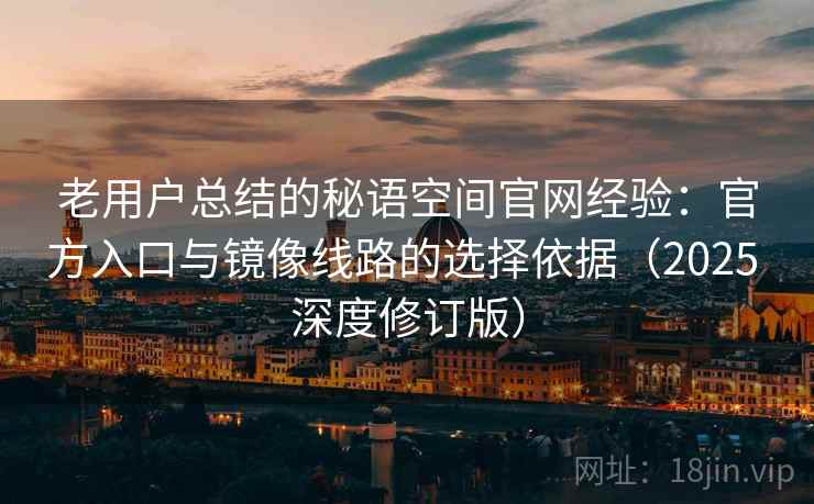 老用户总结的秘语空间官网经验:官方入口与镜像线路的选择依据(2025 深度修订版) 老用户总结的秘语空间官网经验:官方入口与镜像线路的选择依据(2025 深度修订版)